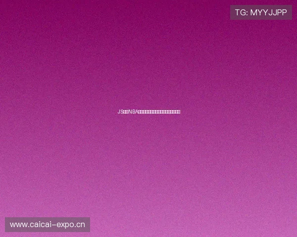 JS体育NBA直播全程高清不卡顿实时观看体验分享